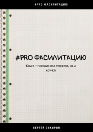 бесплатно читать книгу #PRO ФАСИЛИТАЦИЮ. Книга-пособие для тренеров, HR и коучей автора Сергей Сикирин