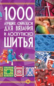 бесплатно читать книгу 1000 лучших образцов для вязания и лоскутного шитья автора Игорь Резько