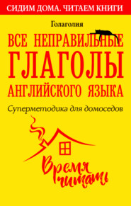 бесплатно читать книгу Все неправильные глаголы английского языка. Суперметодика для домоседов автора  Голаголия