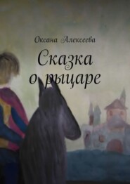 бесплатно читать книгу Сказка о рыцаре автора Оксана Алексеева