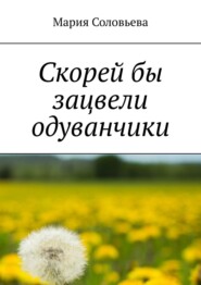 бесплатно читать книгу Скорей бы зацвели одуванчики автора Мария Соловьева