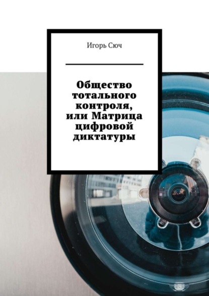 Общество тотального контроля, или Матрица цифровой диктатуры