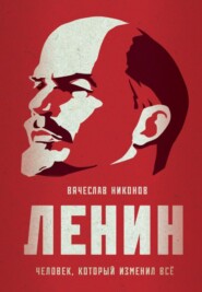 бесплатно читать книгу Ленин. Человек, который изменил всё автора Вячеслав Никонов