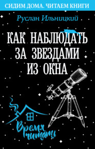 бесплатно читать книгу Как наблюдать за звёздами из окна. Практический гид автора Руслан Ильницкий