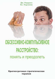 Обсессивно-компульсивное расстройство: понять и преодолеть. Краткосрочная стратегическая терапия