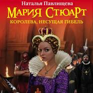 бесплатно читать книгу Мария Стюарт. Королева, несущая гибель автора Наталья Павлищева