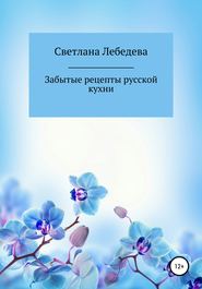 бесплатно читать книгу Забытые рецепты русской кухни автора  Светлана Лебедева