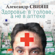 бесплатно читать книгу Здоровье в голове, а не в аптеке автора Александр Свияш