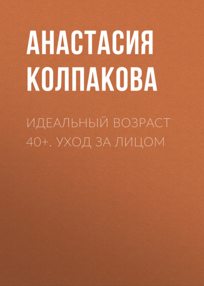 бесплатно читать книгу Идеальный возраст 40+. Уход за лицом автора Анастасия Колпакова