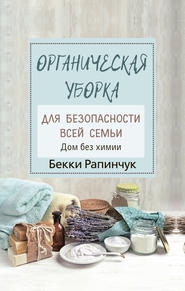 бесплатно читать книгу Органическая уборка для безопасности всей семьи. Дом без химии автора Бекки Рапинчук
