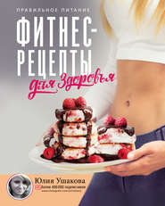 бесплатно читать книгу Фитнес рецепты для здоровья. Правильное питание. Рецепты на любой вкус автора Юлия Ушакова