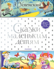 бесплатно читать книгу Сказки маленьким детям автора Эдуард Успенский