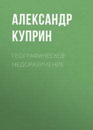 бесплатно читать книгу Географическое недоразумение автора Александр Куприн