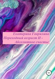 бесплатно читать книгу Переходный возраст II – Абсолютное счастье автора Екатерина Гаврилина