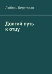 бесплатно читать книгу Долгий путь к отцу автора Любовь Береговая