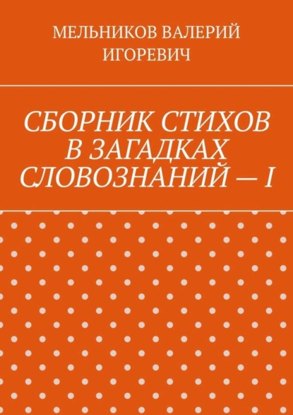 СБОРНИК СТИХОВ В ЗАГАДКАХ СЛОВОЗНАНИЙ – I