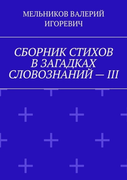 СБОРНИК СТИХОВ В ЗАГАДКАХ СЛОВОЗНАНИЙ – III