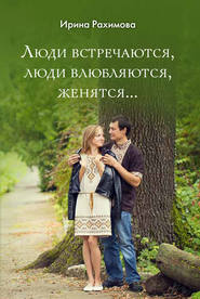бесплатно читать книгу «Люди встречаются, люди влюбляются, женятся…» автора Ирина Рахимова