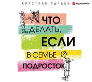 бесплатно читать книгу Что делать, если в семье подросток автора Кристиан Лараби