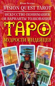 бесплатно читать книгу Vision Quest Tarot. Искусство понимания и варианты толкования Таро мудрости индейцев автора Юлия Белова