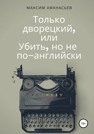 бесплатно читать книгу Только дворецкий, или Убить, но не по-английски автора Максим Афанасьев