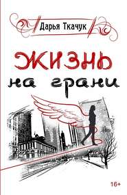 бесплатно читать книгу Жизнь на грани автора Дарья Ткачук