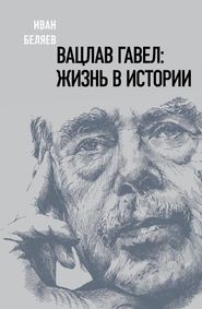 бесплатно читать книгу Вацлав Гавел. Жизнь в истории автора Иван Беляев
