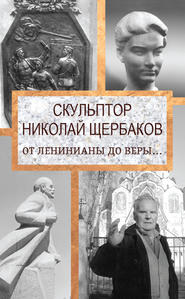 бесплатно читать книгу Скульптор Николай Щербаков. От Ленинианы до веры… автора Елизавета Топалова