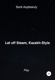 бесплатно читать книгу Let off Steam, Kazakh-Style автора Serik Asylbekuly