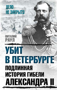 бесплатно читать книгу Убит в Петербурге. Подлинная история гибели Александра II автора Виталий Раул