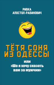 бесплатно читать книгу Тётя Соня из Одессы, или «Шо я хочу сказать вам за мужчин» автора Ривка Апостол-Рабинович