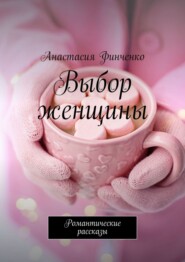бесплатно читать книгу Выбор женщины. Романтические рассказы автора Анастасия Финченко