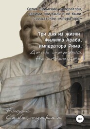 бесплатно читать книгу Три дня из жизни Филиппа Араба, императора Рима. День первый. Настоящее автора  Айдас Сабаляускас