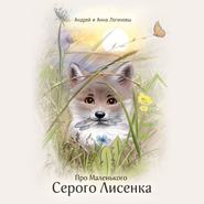 бесплатно читать книгу Про Маленького Серого Лисёнка автора Андрей Андрей и Анна Логиновы