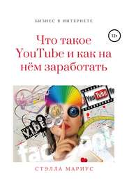 бесплатно читать книгу Что такое YouTube и как на нём заработать автора Стэлла Мариус