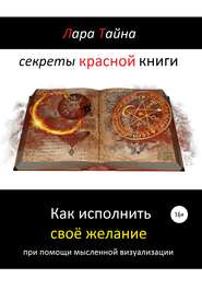 бесплатно читать книгу Секреты красной книги. Как исполнить своё желание при помощи мысленной визуализации автора Лара Тайна