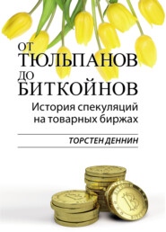 бесплатно читать книгу От тюльпанов до биткойнов. История спекуляций на товарных биржах автора Торстен Деннин