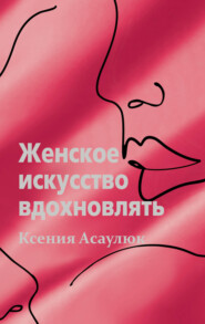 бесплатно читать книгу Женское искусство вдохновлять автора Ксения Асаулюк
