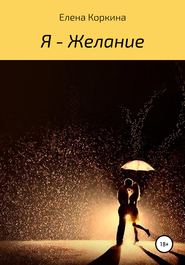 бесплатно читать книгу Я – желание автора Елена Коркина