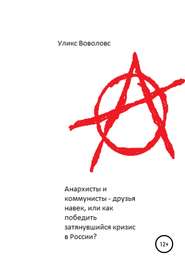 бесплатно читать книгу Анархисты и коммунисты – друзья навек, или Как победить затянувшийся кризис в России? автора Уликс Воволовс
