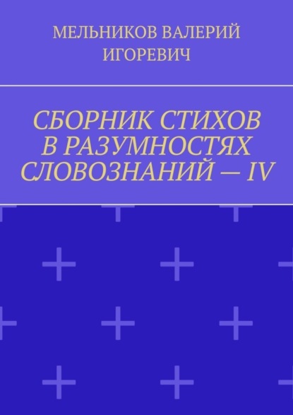 СБОРНИК СТИХОВ В РАЗУМНОСТЯХ СЛОВОЗНАНИЙ – IV