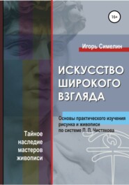 бесплатно читать книгу Искусство широкого взгляда. Основы практического изучения рисунка и живописи по системе П. П. Чистякова автора Игорь Симелин