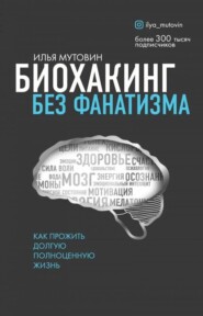 бесплатно читать книгу Биохакинг без фанатизма. Как прожить долгую полноценную жизнь автора Илья Мутовин