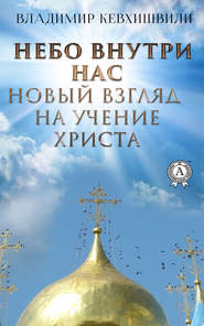 бесплатно читать книгу Небо внутри нас. Новый взгляд на учение Христа автора Владимир Кевхишвили