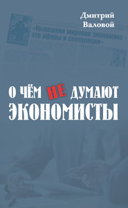 бесплатно читать книгу О чем не думают экономисты автора Дмитрий Валовой