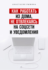бесплатно читать книгу Как работать из дома, не отвлекаясь на соцсети и уведомления автора Анастасия Рыжина