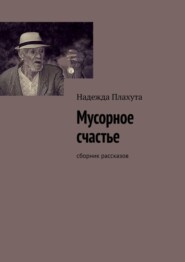 бесплатно читать книгу Мусорное счастье. Сборник рассказов автора Надежда Плахута