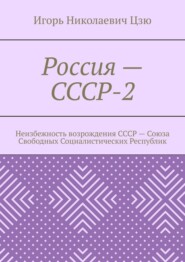 бесплатно читать книгу Россия – СССР-2. Неизбежность возрождения СССР – Союза Свободных Социалистических Республик автора Игорь Цзю