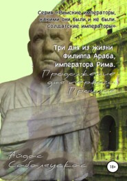 бесплатно читать книгу Три дня из жизни Филиппа Араба, императора Рима. Продолжение дня первого. Прошлое автора  Айдас Сабаляускас