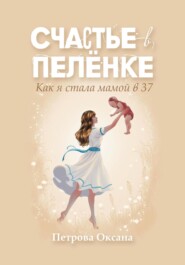бесплатно читать книгу Счастье в пелёнке. Как я стала мамой в 37 автора Оксана Петрова